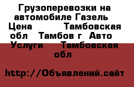 Грузоперевозки на автомобиле Газель › Цена ­ 500 - Тамбовская обл., Тамбов г. Авто » Услуги   . Тамбовская обл.